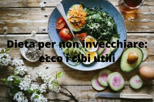 Dieta per non invecchiare: ecco i cibi utili